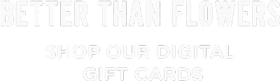 Better than flowers, shop our digital giftcards